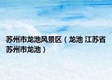 苏州市龙池风景区（龙池 江苏省苏州市龙池）