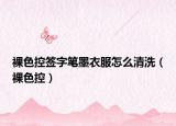 裸色控签字笔墨衣服怎么清洗（裸色控）