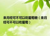 来月经可不可以吃葡萄糖（来月经可不可以吃葡萄）