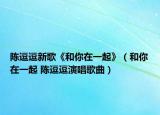 陈逗逗新歌《和你在一起》（和你在一起 陈逗逗演唱歌曲）