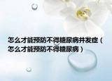 怎么才能预防不得糖尿病并发症（怎么才能预防不得糖尿病）