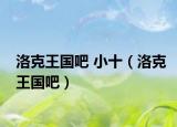 洛克王国吧 小十（洛克王国吧）