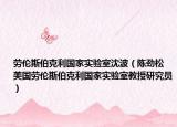 劳伦斯伯克利国家实验室沈波（陈劲松 美国劳伦斯伯克利国家实验室教授研究员）