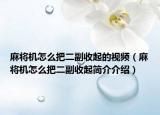 麻将机怎么把二副收起的视频（麻将机怎么把二副收起简介介绍）