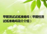 甲醛测试试纸准确吗（甲醛检测试纸准确吗简介介绍）