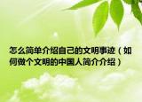 怎么简单介绍自己的文明事迹（如何做个文明的中国人简介介绍）