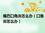 嘴巴口角炎怎么办（口角炎怎么办）