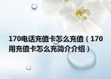 170电话充值卡怎么充值（170用充值卡怎么充简介介绍）