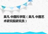 吴凡 中国科学院（吴凡 中国艺术研究院研究员）