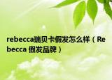rebecca瑞贝卡假发怎么样（Rebecca 假发品牌）