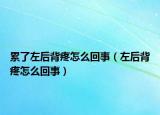 累了左后背疼怎么回事（左后背疼怎么回事）