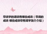 带语字的词语有哪些成语（带词的成语 哪些成语带有词字简介介绍）