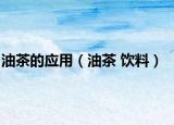 油茶的应用（油茶 饮料）