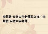 李慧敏 安徽大学老师怎么样（李慧敏 安徽大学老师）
