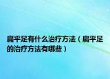 扁平足有什么治疗方法（扁平足的治疗方法有哪些）