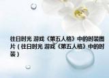 往日时光 游戏《第五人格》中的时装图片（往日时光 游戏《第五人格》中的时装）