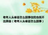 老年人头晕是怎么回事住院也找不出原由（老年人头晕是怎么回事）