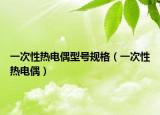 一次性热电偶型号规格（一次性热电偶）