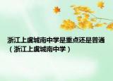 浙江上虞城南中学是重点还是普通（浙江上虞城南中学）