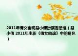 2011年倩女幽魂聂小倩扮演者是谁（聂小倩 2011年电影《倩女幽魂》中的角色）