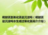 硫酸镁氢氧化镁是沉淀吗（硫酸镁是沉淀吗水生成过氧化氢简介介绍）