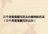 三个月宝宝腹泻怎么办最快的方法（三个月宝宝腹泻怎么办）