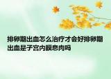 排卵期出血怎么治疗才会好排卵期出血是子宫内膜息肉吗