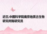 近日,中国科学院南京地质古生物研究所陈研究员