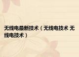 无线电最新技术（无线电技术 无线电技术）
