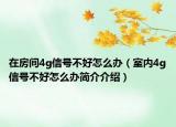 在房间4g信号不好怎么办（室内4g信号不好怎么办简介介绍）