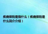 疾病保险是指什么（疾病保险是什么简介介绍）