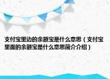 支付宝里边的余额宝是什么意思（支付宝里面的余额宝是什么意思简介介绍）