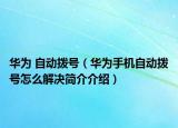 华为 自动拨号（华为手机自动拨号怎么解决简介介绍）
