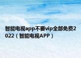 智能电视app不要vip全部免费2022（智能电视APP）