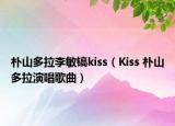 朴山多拉李敏镐kiss（Kiss 朴山多拉演唱歌曲）