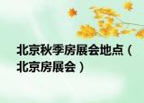 北京秋季房展会地点（北京房展会）