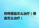 痔疮便血怎么治疗（便血怎么治疗）