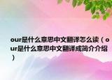 our是什么意思中文翻译怎么读（our是什么意思中文翻译成简介介绍）