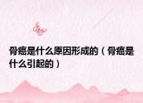 骨癌是什么原因形成的（骨癌是什么引起的）