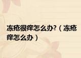 冻疮很痒怎么办?（冻疮痒怎么办）
