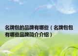 名牌包的品牌有哪些（名牌包包有哪些品牌简介介绍）