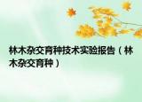 林木杂交育种技术实验报告（林木杂交育种）