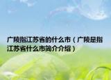 广陵指江苏省的什么市（广陵是指江苏省什么市简介介绍）