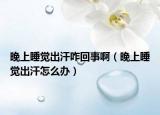 晚上睡觉出汗咋回事啊（晚上睡觉出汗怎么办）
