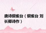 唐诗铜雀台（铜雀台 刘长卿诗作）