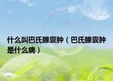 什么叫巴氏腺囊肿（巴氏腺囊肿是什么病）