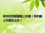 孕妇怎样缓解晚上失眠（孕妇晚上失眠怎么办）