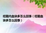 经期内血块多怎么回事（经期血块多怎么回事）