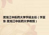 黑龙江中医药大学李延主任（李亚东 黑龙江中医药大学教授）