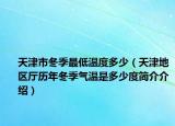 天津市冬季最低温度多少（天津地区厅历年冬季气温是多少度简介介绍）